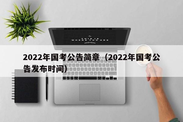 2022年国考公告简章（2022年国考公告发布时间）