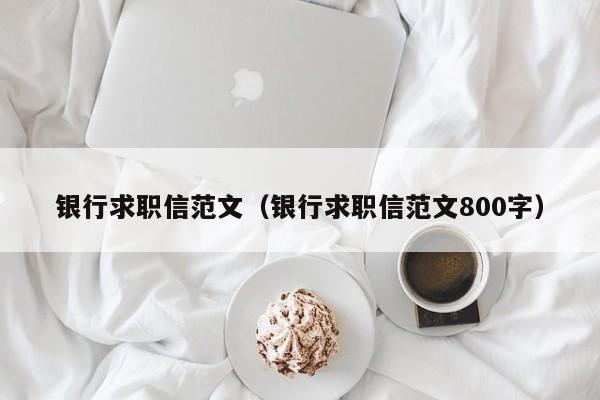 银行求职信范文（银行求职信范文800字）