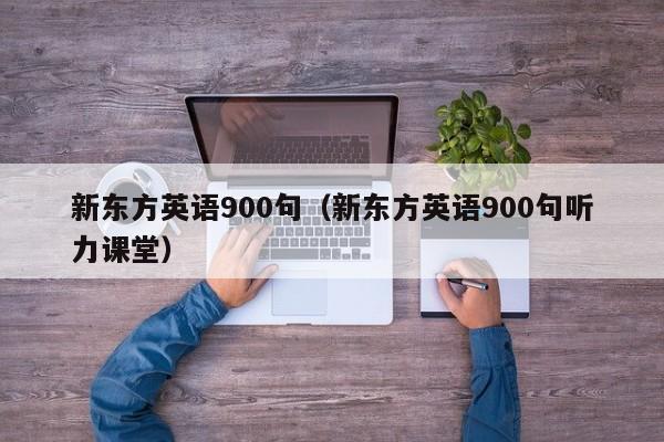 新东方英语900句（新东方英语900句听力课堂）