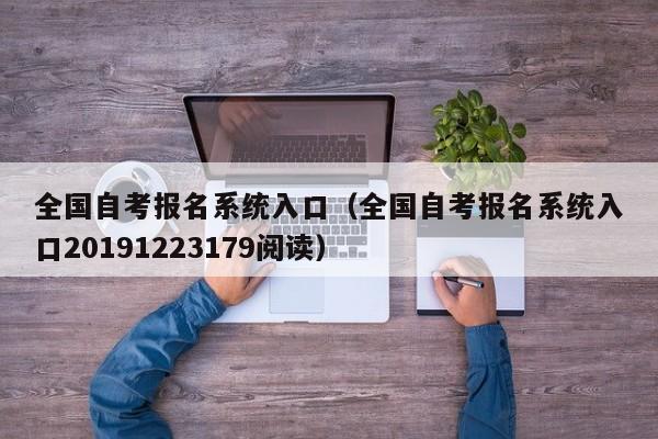 全国自考报名系统入口（全国自考报名系统入口20191223179阅读）