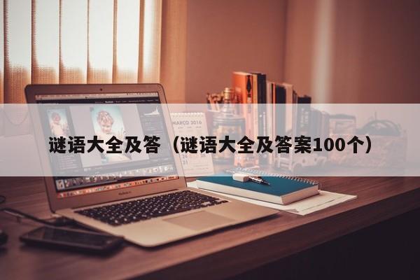 谜语大全及答（谜语大全及答案100个）