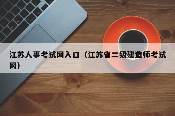 江苏人事考试网入口（江苏省二级建造师考试网）