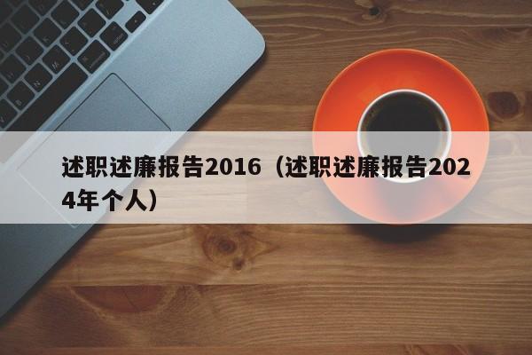 述职述廉报告2016（述职述廉报告2024年个人）