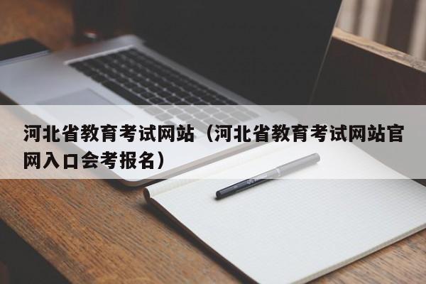 河北省教育考试网站（河北省教育考试网站官网入口会考报名）