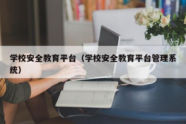 学校安全教育平台（学校安全教育平台管理系统）