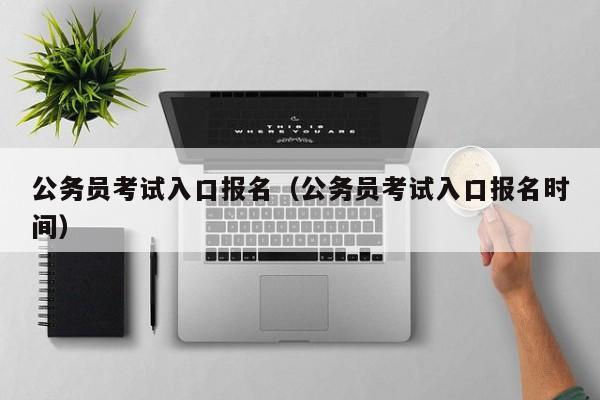 公务员考试入口报名（公务员考试入口报名时间）