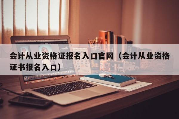 会计从业资格证报名入口官网（会计从业资格证书报名入口）