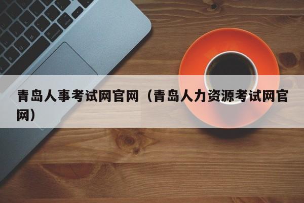 青岛人事考试网官网（青岛人力资源考试网官网）