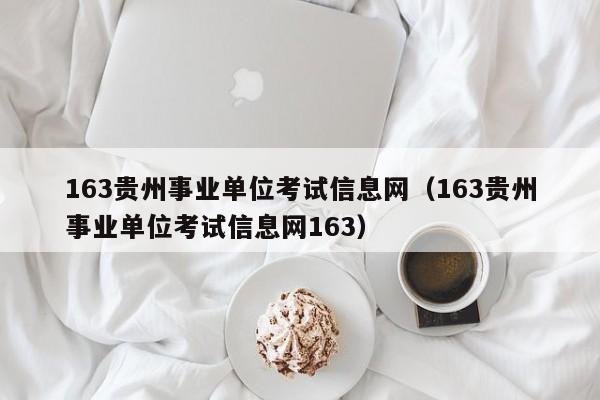 163贵州事业单位考试信息网（163贵州事业单位考试信息网163）