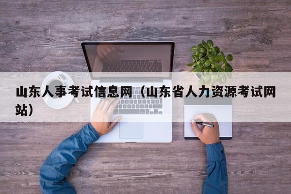 山东人事考试信息网（山东省人力资源考试网站）