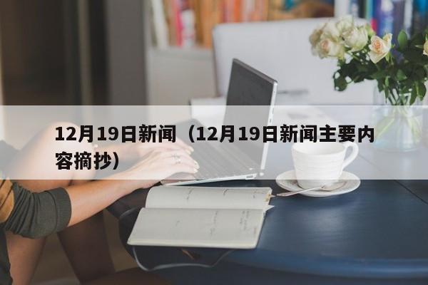 12月19日新闻（12月19日新闻主要内容摘抄）