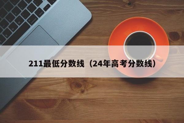 211最低分数线（24年高考分数线）