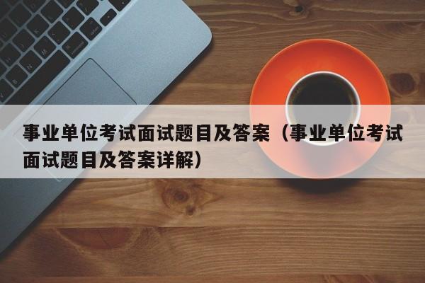 事业单位考试面试题目及答案（事业单位考试面试题目及答案详解）