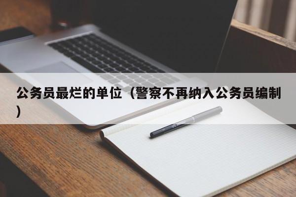 公务员最烂的单位（警察不再纳入公务员编制）