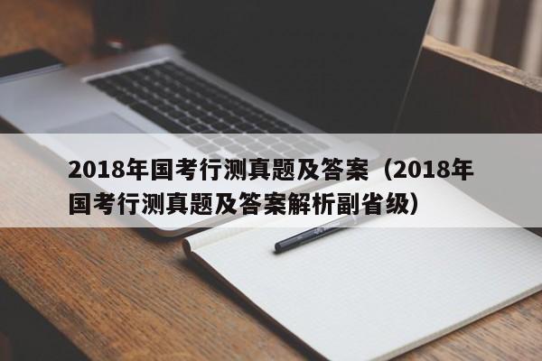 2018年国考行测真题及答案（2018年国考行测真题及答案解析副省级）