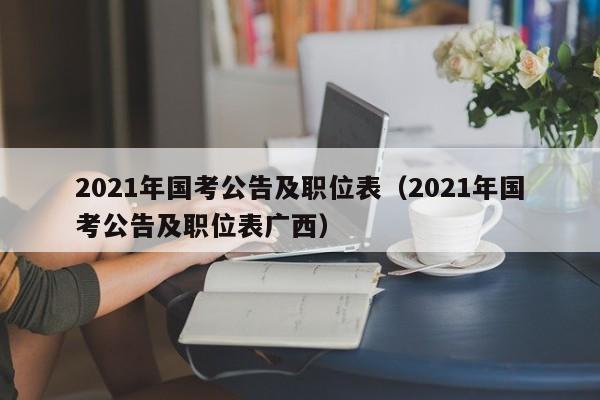 2021年国考公告及职位表（2021年国考公告及职位表广西）