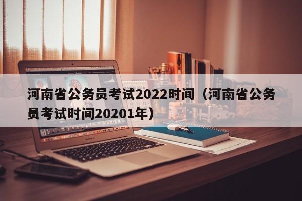 河南省公务员考试2022时间（河南省公务员考试时间20201年）