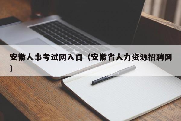 安徽人事考试网入口（安徽省人力资源招聘网）