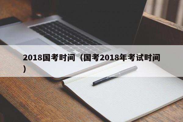 2018国考时间（国考2018年考试时间）