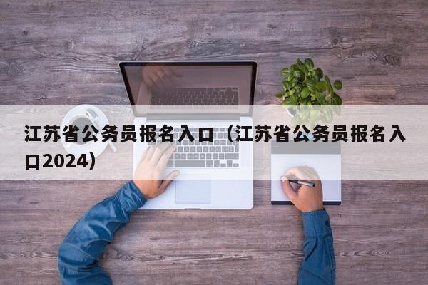 江苏省公务员报名入口（江苏省公务员报名入口2024）