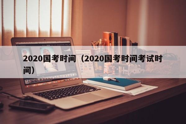 2020国考时间（2020国考时间考试时间）