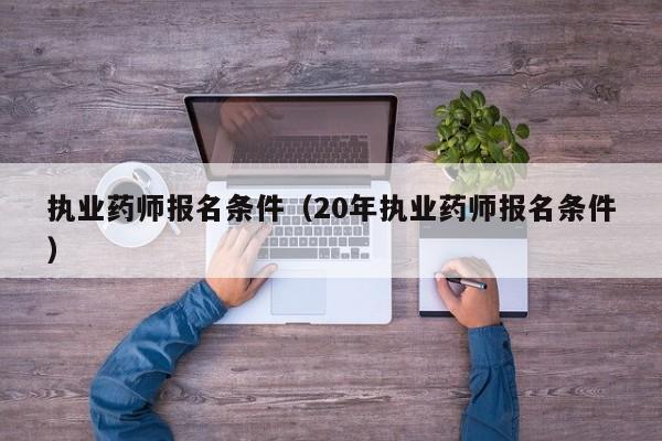 执业药师报名条件（20年执业药师报名条件）