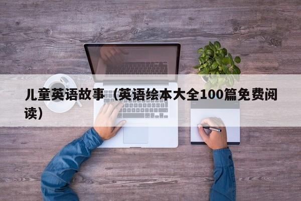 儿童英语故事（英语绘本大全100篇免费阅读）