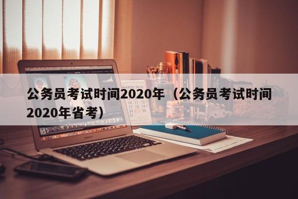 公务员考试时间2020年（公务员考试时间2020年省考）