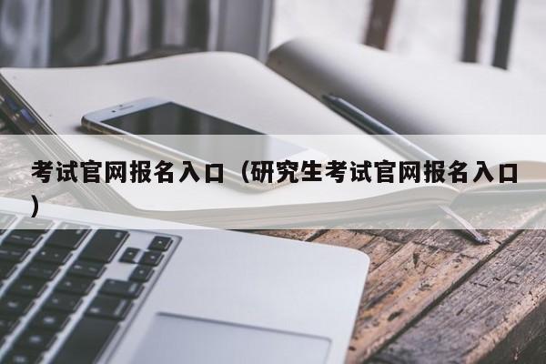 考试官网报名入口（研究生考试官网报名入口）