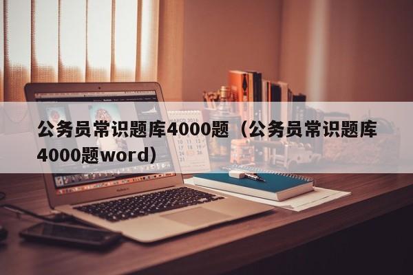 公务员常识题库4000题（公务员常识题库4000题word）