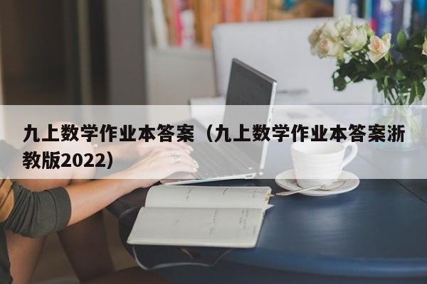 九上数学作业本答案（九上数学作业本答案浙教版2022）