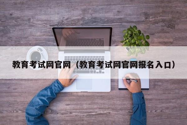 教育考试网官网（教育考试网官网报名入口）