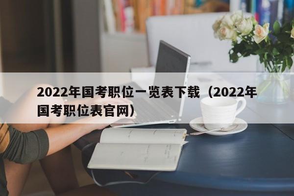 2022年国考职位一览表下载（2022年国考职位表官网）