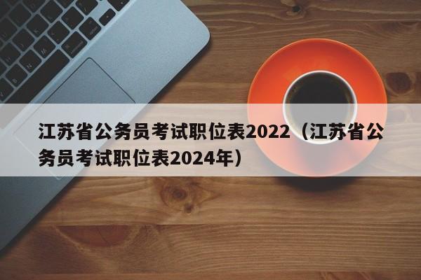 江苏省公务员考试职位表2022（江苏省公务员考试职位表2024年）