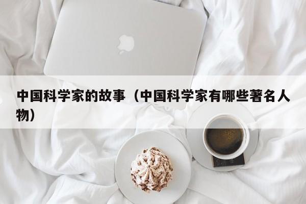 中国科学家的故事（中国科学家有哪些著名人物）