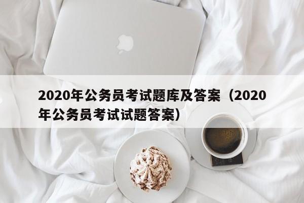 2020年公务员考试题库及答案（2020年公务员考试试题答案）