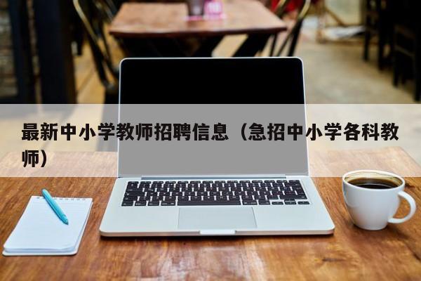 最新中小学教师招聘信息（急招中小学各科教师）