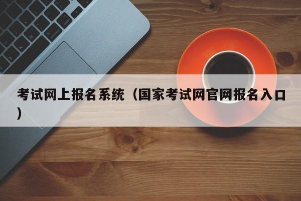 考试网上报名系统（国家考试网官网报名入口）