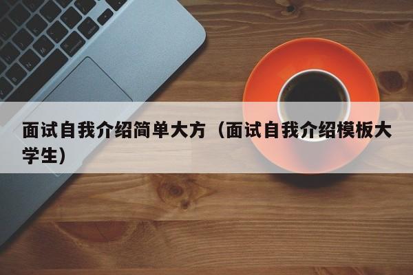 面试自我介绍简单大方（面试自我介绍模板大学生）