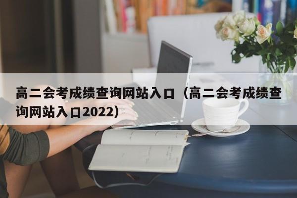 高二会考成绩查询网站入口（高二会考成绩查询网站入口2022）