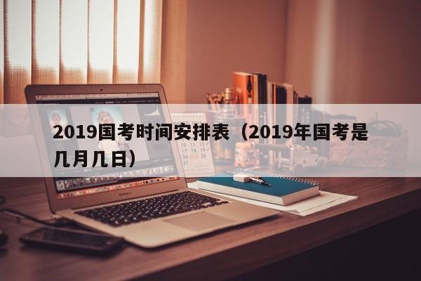 2019国考时间安排表（2019年国考是几月几日）