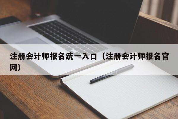 注册会计师报名统一入口（注册会计师报名官网）