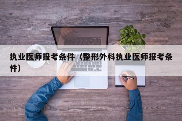 执业医师报考条件（整形外科执业医师报考条件）