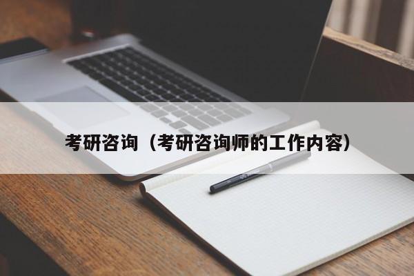 考研咨询（考研咨询师的工作内容）