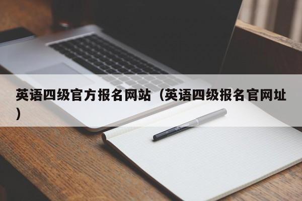 英语四级官方报名网站（英语四级报名官网址）