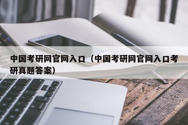 中国考研网官网入口（中国考研网官网入口考研真题答案）