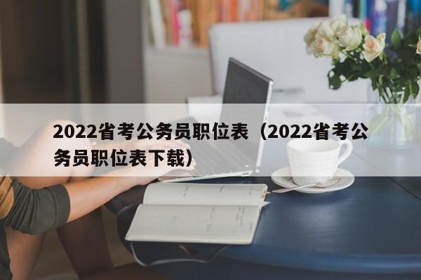 2022省考公务员职位表（2022省考公务员职位表下载）