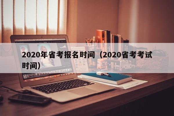 2020年省考报名时间（2020省考考试时间）