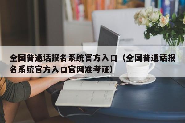 全国普通话报名系统官方入口（全国普通话报名系统官方入口官网准考证）