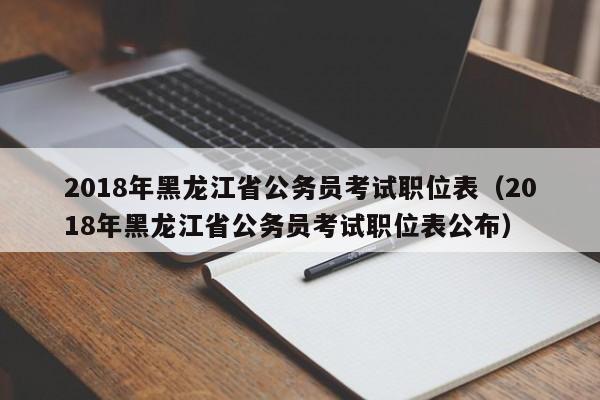 2018年黑龙江省公务员考试职位表（2018年黑龙江省公务员考试职位表公布）